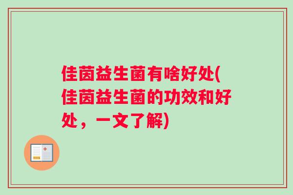 佳茵益生菌有啥好处(佳茵益生菌的功效和好处，一文了解)