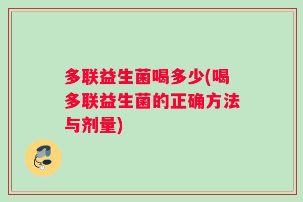 多联益生菌喝多少(喝多联益生菌的正确方法与剂量)