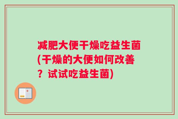 减肥大便干燥吃益生菌(干燥的大便如何改善？试试吃益生菌)