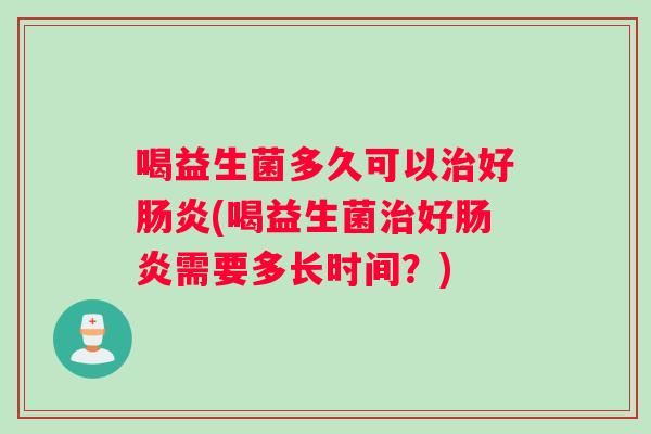 喝益生菌多久可以好(喝益生菌好需要多长时间？)
