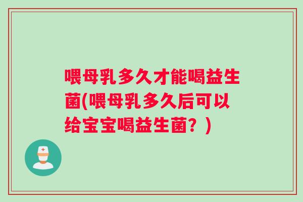 喂母乳多久才能喝益生菌(喂母乳多久后可以给宝宝喝益生菌?) 喂母乳多久才能喝益生菌(喂母乳多久后可以给宝宝喝益生菌?)