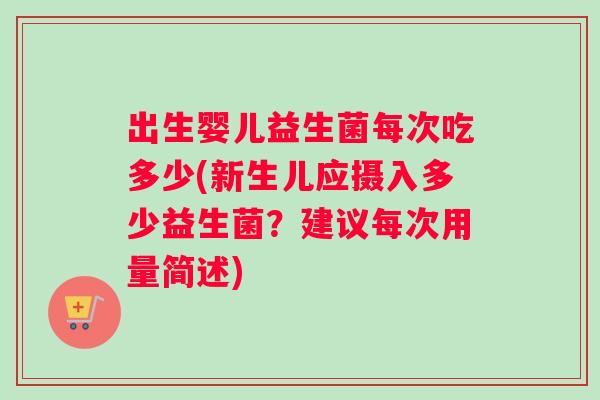 出生婴儿益生菌每次吃多少(新生儿应摄入多少益生菌？建议每次用量简述)