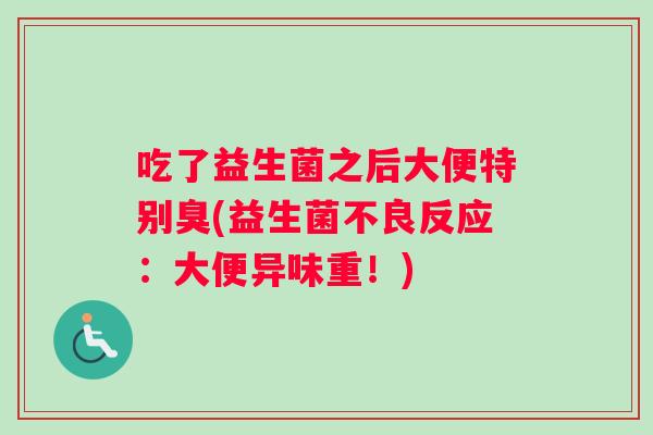 吃了益生菌之后大便特别臭(益生菌不良反应：大便异味重！)