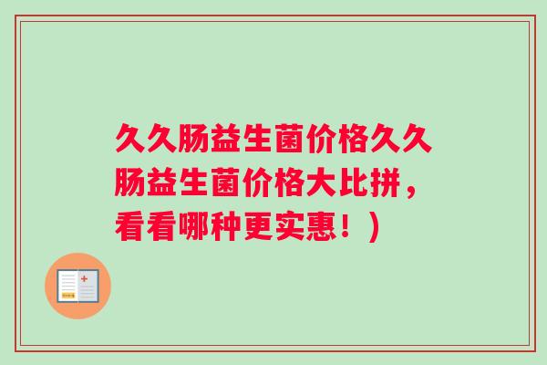 久久肠益生菌价格久久肠益生菌价格大比拼，看看哪种更实惠！)