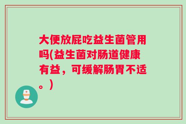 大便放屁吃益生菌管用吗(益生菌对肠道健康有益，可缓解肠胃不适。)