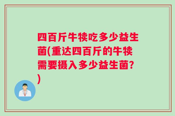 四百斤牛犊吃多少益生菌(重达四百斤的牛犊需要摄入多少益生菌？)