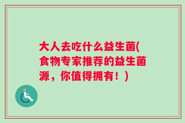大人去吃什么益生菌(食物专家推荐的益生菌源，你值得拥有！)