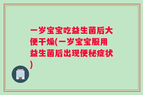 一岁宝宝吃益生菌后大便干燥(一岁宝宝服用益生菌后出现症状)
