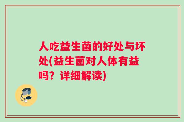 人吃益生菌的好处与坏处(益生菌对人体有益吗？详细解读)