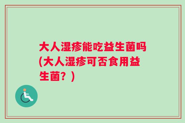 大人能吃益生菌吗(大人可否食用益生菌？)