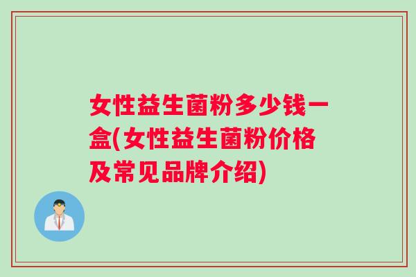 女性益生菌粉多少钱一盒(女性益生菌粉价格及常见品牌介绍)