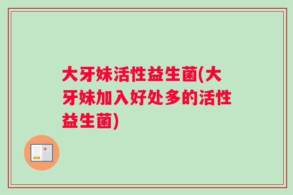 大牙妹活性益生菌(大牙妹加入好处多的活性益生菌)