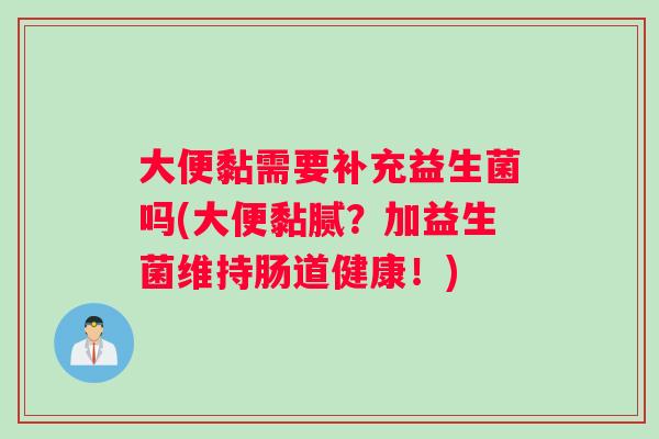 大便黏需要补充益生菌吗(大便黏腻?加益生菌维持肠道健康!) 大便黏需要补充益生菌吗(大便黏腻?加益生菌维持肠道健康!)