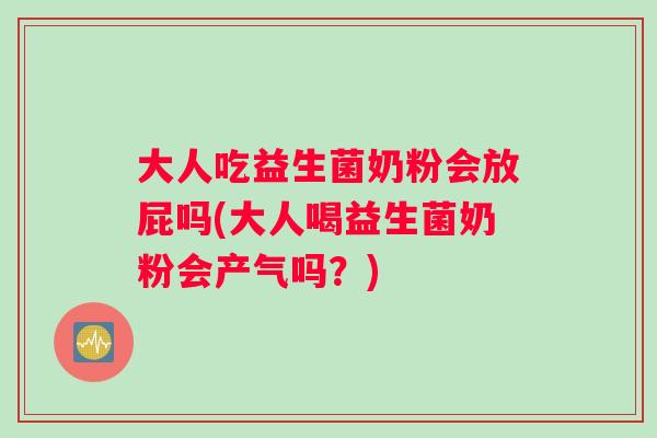 大人吃益生菌奶粉会放屁吗(大人喝益生菌奶粉会产气吗？)