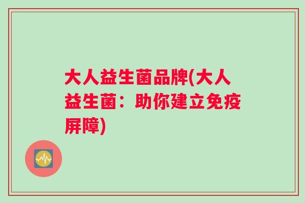 大人益生菌品牌(大人益生菌：助你建立屏障)