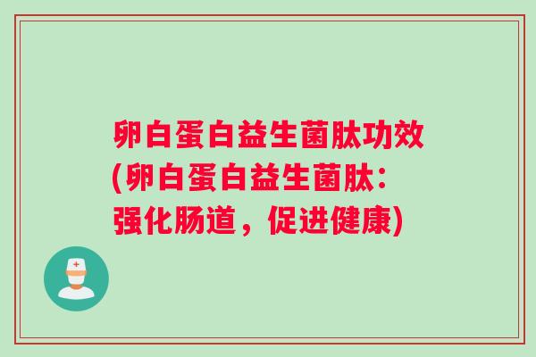 卵白蛋白益生菌肽功效(卵白蛋白益生菌肽：强化肠道，促进健康)