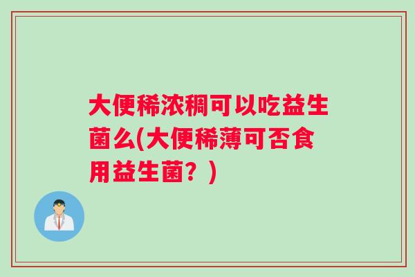 大便稀浓稠可以吃益生菌么(大便稀薄可否食用益生菌？)