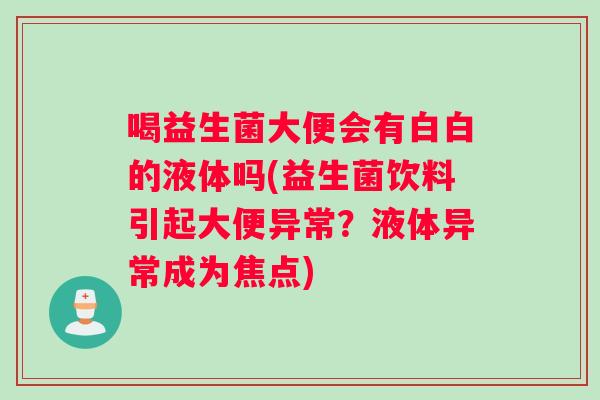 喝益生菌大便会有白白的液体吗(益生菌饮料引起大便异常?液体异常成为焦点) 喝益生菌大便会有白白的液体吗(益生菌饮料引起大便异常?液体异常成为焦点)