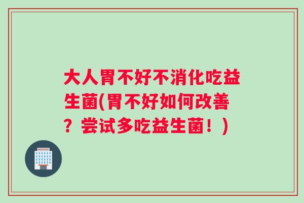 大人胃不好不消化吃益生菌(胃不好如何改善？尝试多吃益生菌！)