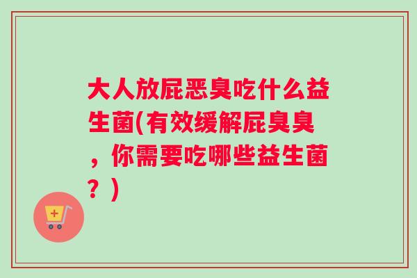 大人放屁恶臭吃什么益生菌(有效缓解屁臭臭，你需要吃哪些益生菌？)