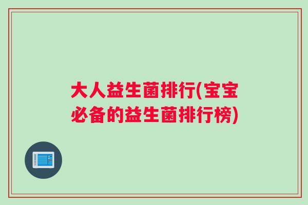 大人益生菌排行(宝宝必备的益生菌排行榜)