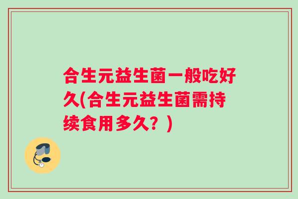 合生元益生菌一般吃好久(合生元益生菌需持续食用多久？)