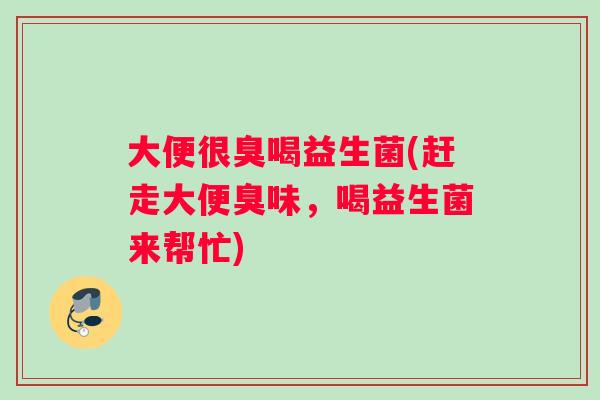 大便很臭喝益生菌(赶走大便臭味，喝益生菌来帮忙)