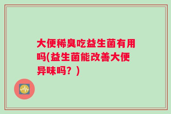 大便稀臭吃益生菌有用吗(益生菌能改善大便异味吗？)