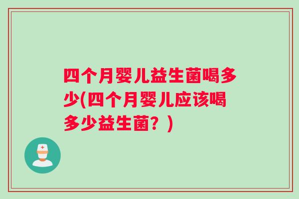四个月婴儿益生菌喝多少(四个月婴儿应该喝多少益生菌？)