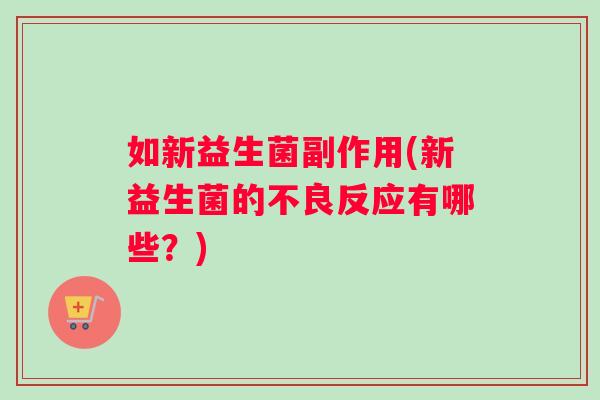 如新益生菌副作用(新益生菌的不良反应有哪些？)