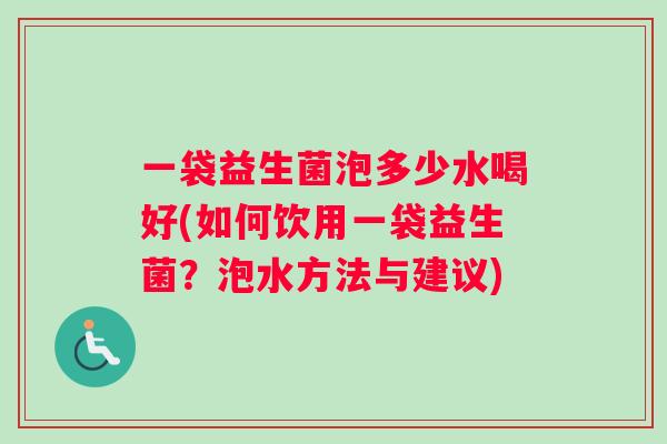 一袋益生菌泡多少水喝好(如何饮用一袋益生菌？泡水方法与建议)