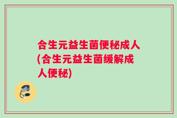 合生元益生菌便秘成人(合生元益生菌缓解成人便秘)
