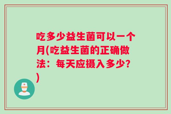 吃多少益生菌可以一个月(吃益生菌的正确做法：每天应摄入多少？)