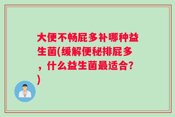 大便不畅屁多补哪种益生菌(缓解排屁多，什么益生菌适合？)