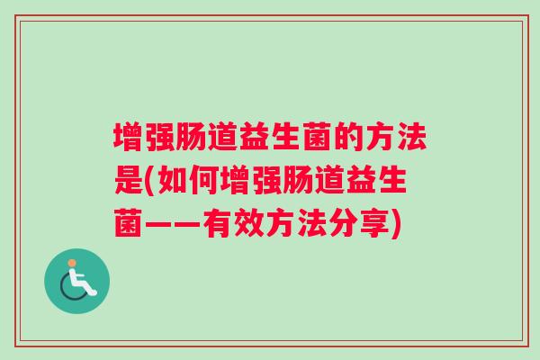 增强肠道益生菌的方法是(如何增强肠道益生菌——有效方法分享)