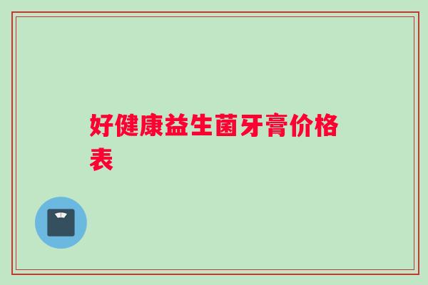 好健康益生菌牙膏价格表