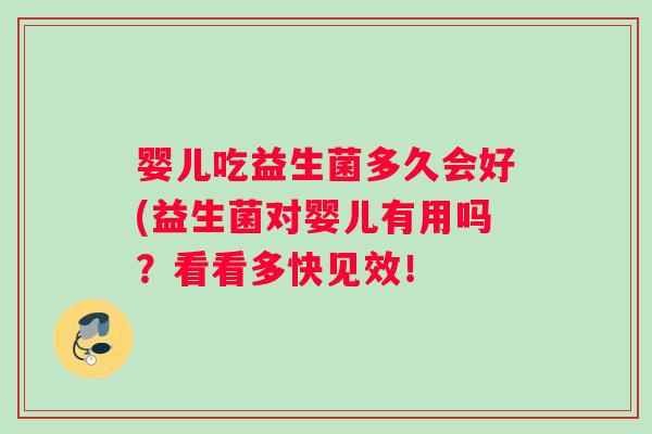 婴儿吃益生菌多久会好(益生菌对婴儿有用吗?看看多快见效! 婴儿吃益生菌多久会好(益生菌对婴儿有用吗?看看多快见效!