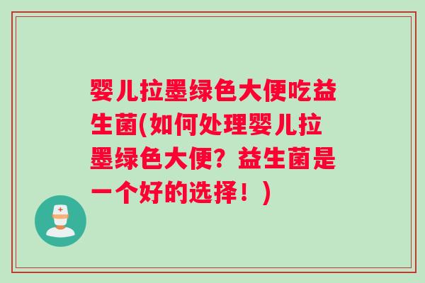 婴儿拉墨绿色大便吃益生菌(如何处理婴儿拉墨绿色大便?益生菌是一个好的选择!) 婴儿拉墨绿色大便吃益生菌(如何处理婴儿拉墨绿色大便?益生菌是一个好的选择!)