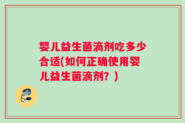 婴儿益生菌滴剂吃多少合适(如何正确使用婴儿益生菌滴剂？)