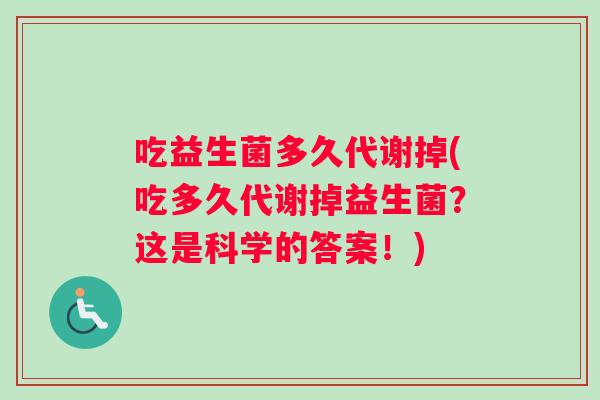 吃益生菌多久代谢掉(吃多久代谢掉益生菌？这是科学的答案！)
