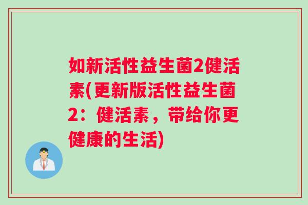 如新活性益生菌2健活素(更新版活性益生菌2：健活素，带给你更健康的生活)