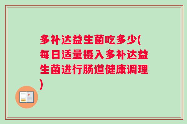 多补达益生菌吃多少(每日适量摄入多补达益生菌进行肠道健康调理)