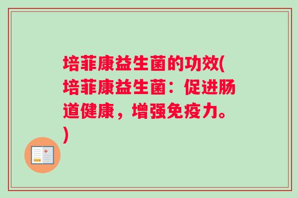 培菲康益生菌的功效(培菲康益生菌：促进肠道健康，增强免疫力。)