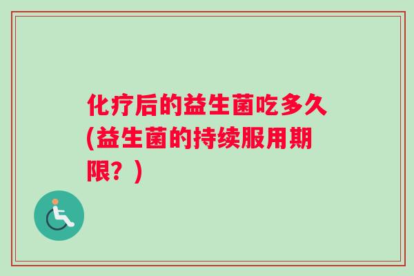 后的益生菌吃多久(益生菌的持续服用期限？)
