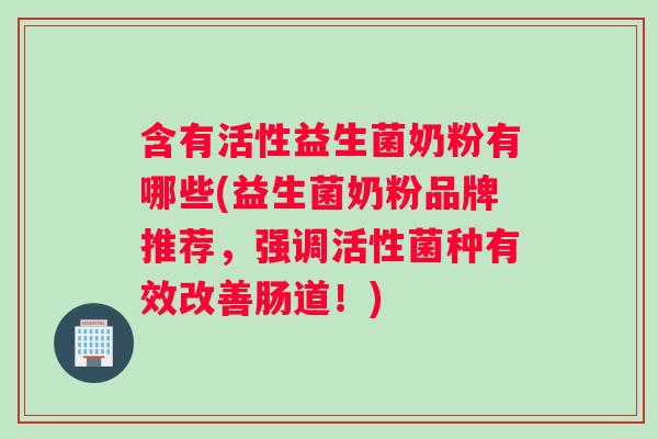 含有活性益生菌奶粉有哪些(益生菌奶粉品牌推荐，强调活性菌种有效改善肠道！)