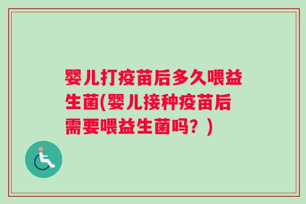 婴儿打疫苗后多久喂益生菌(婴儿接种疫苗后需要喂益生菌吗？)