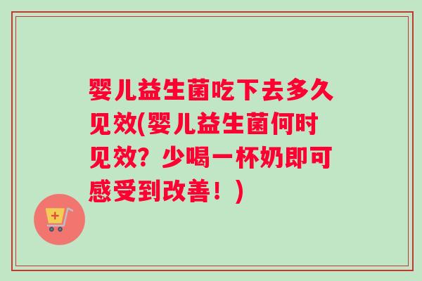 婴儿益生菌吃下去多久见效(婴儿益生菌何时见效？少喝一杯奶即可感受到改善！)