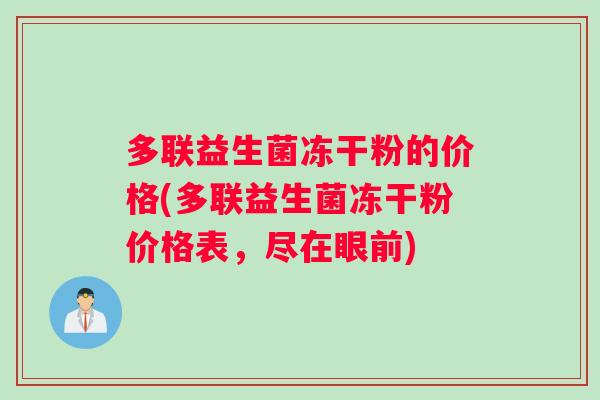 多联益生菌冻干粉的价格(多联益生菌冻干粉价格表，尽在眼前)