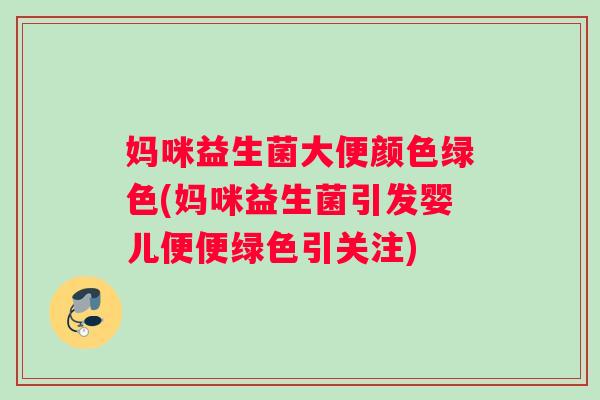 妈咪益生菌大便颜色绿色(妈咪益生菌引发婴儿便便绿色引关注)