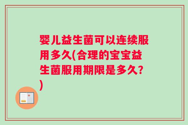婴儿益生菌可以连续服用多久(合理的宝宝益生菌服用期限是多久？)